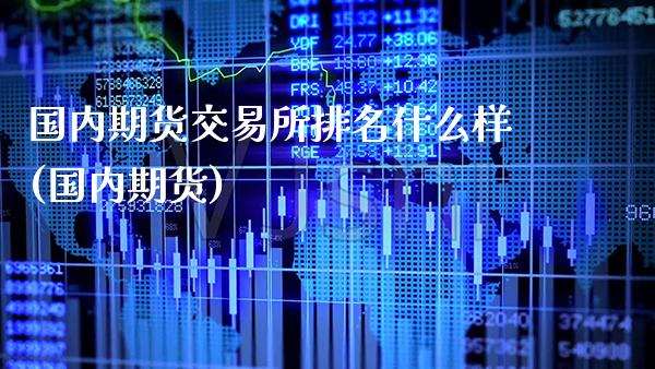 国内期货交易所排名什么样(国内期货)_https://www.gzbbqc.com_未分类_第1张