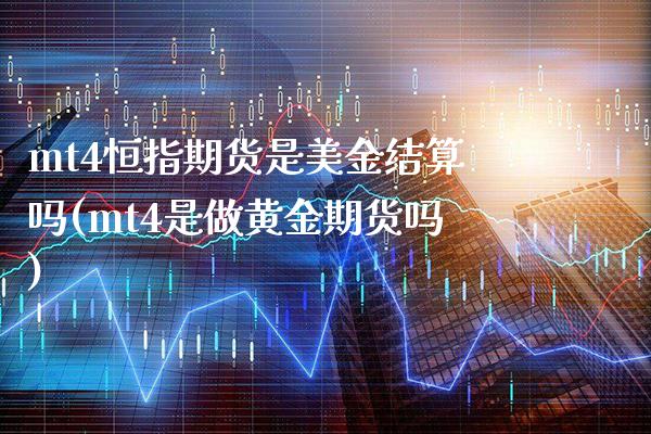 mt4恒指期货是美金结算吗(mt4是做黄金期货吗)_https://www.gzbbqc.com_原油期货_第1张