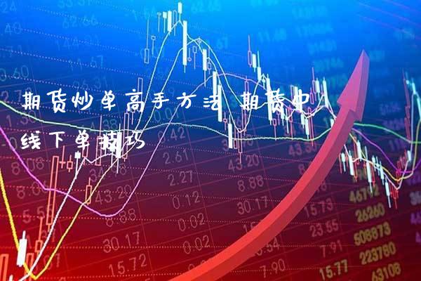 期货炒单高手方法 期货中线下单技巧_https://www.gzbbqc.com_纳指期货_第1张