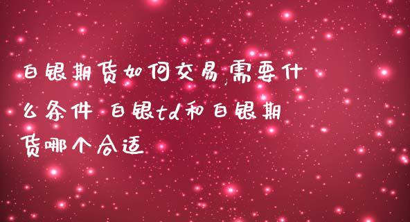 白银期货如何交易,需要什么条件 白银td和白银期货哪个合适_https://www.gnhpgy.com_道指期货_第1张