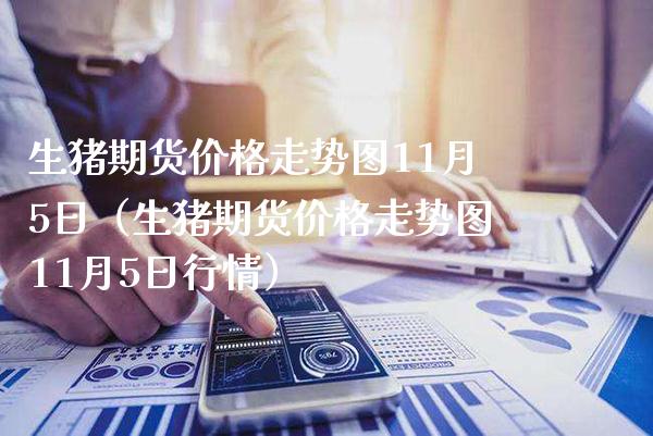 生猪期货价格走势图11月5日（生猪期货价格走势图11月5日行情）_https://www.gzbbqc.com_期货知识_第1张