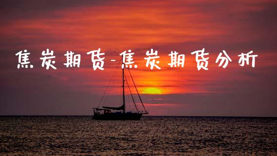 焦炭期货-焦炭期货分析_https://www.gzbbqc.com_恒指期货_第1张