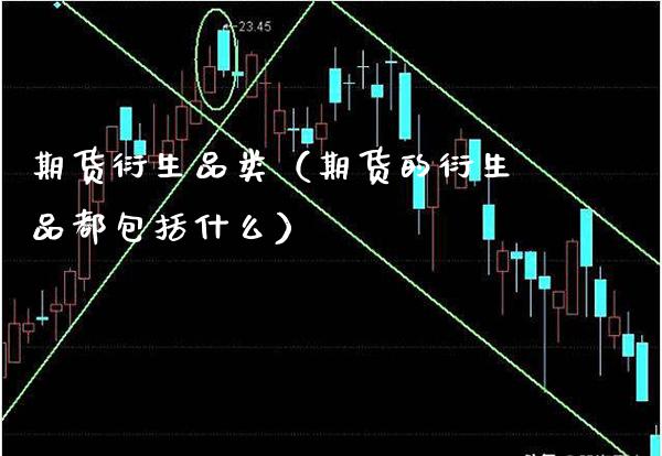 期货衍生品类（期货的衍生品都包括什么）_https://www.gzbbqc.com_德指期货_第1张
