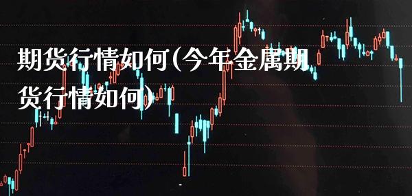 期货行情如何(今年金属期货行情如何)_https://www.gzbbqc.com_纳指期货_第1张