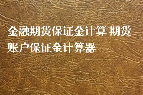 金融期货保证金计算 期货账户保证金计算器_https://www.gnhpgy.com_黄金期货_第1张