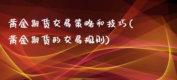 黄金期货交易策略和技巧(黄金期货的交易规则)_https://www.gzbbqc.com_道指期货_第1张