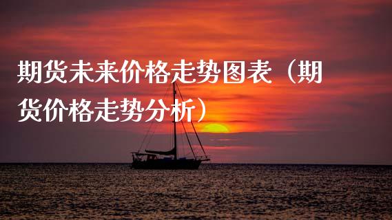 期货未来价格走势图表（期货价格走势分析）_https://www.gzbbqc.com_恒指期货_第1张