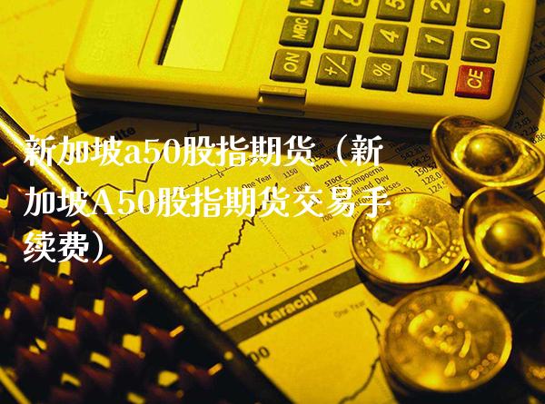 新加坡a50股指期货（新加坡A50股指期货交易手续费）_https://www.gnhpgy.com_黄金期货_第1张