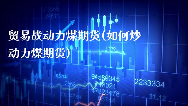 贸易战动力煤期货(如何炒动力煤期货)_纳指期货_第1张_八八期货网 贸易战动力煤期货(如何炒动力煤期货)_https://www.gzbbqc.com_纳指期货_第1张