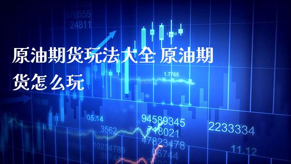 原油期货玩法大全 原油期货怎么玩_https://www.gnhpgy.com_原油期货_第1张