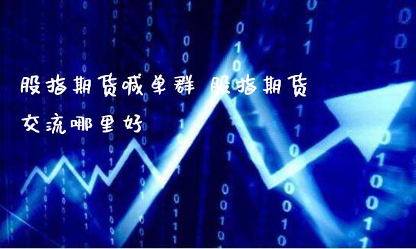 股指期货喊单群 股指期货交流哪里好_https://www.gzbbqc.com_股指期货_第1张