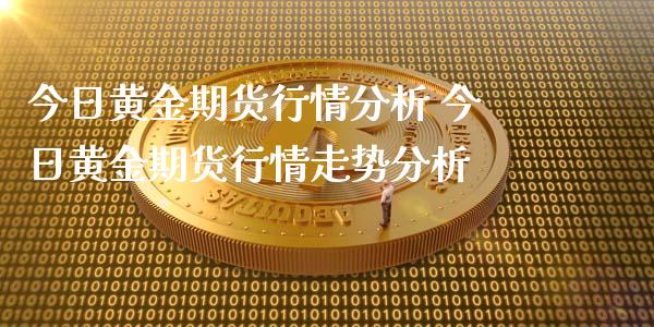 今日黄金期货行情分析 今日黄金期货行情走势分析_https://www.gzbbqc.com_黄金期货_第1张