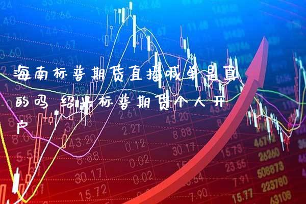 海南标普期货直播喊单是真的吗 绍兴标普期货个人开户_https://www.gzbbqc.com_期货知识_第1张