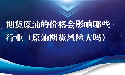 期货原油的价格会影响哪些行业（原油期货风险大吗）_https://www.gzbbqc.com_德指期货_第1张