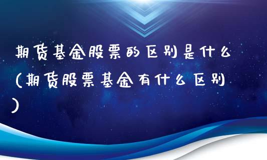 期货基金股票的区别是什么(期货股票基金有什么区别)_https://www.gzbbqc.com_股指期货_第1张