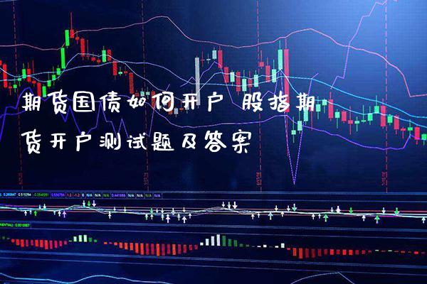 期货国债如何开户 股指期货开户测试题及答案_https://www.gzbbqc.com_期货知识_第1张