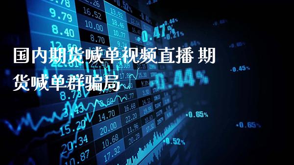 国内期货喊单直播 期货喊单群局_https://www.gnhpgy.com_期货知识_第1张