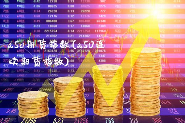 a5o期货指数(a50连续期货指数)_https://www.gzbbqc.com_纳指期货_第1张