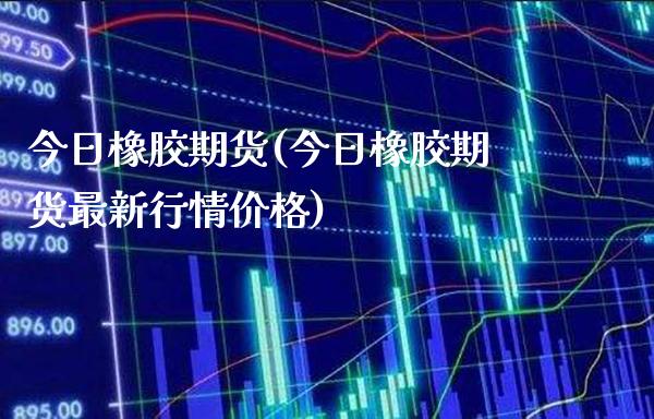今日橡胶期货(今日橡胶期货最新行情价格)_https://www.gzbbqc.com_恒指期货_第1张