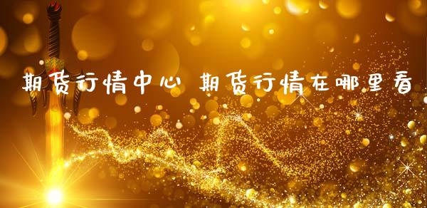 期货行情中心 期货行情在哪里看_https://www.gnhpgy.com_黄金期货_第1张