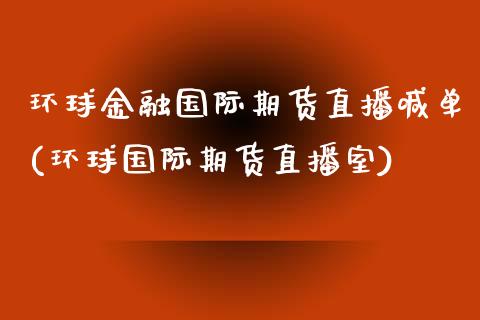 环球金融国际期货直播喊单(环球国际期货直播室)_https://www.gzbbqc.com_黄金期货_第1张
