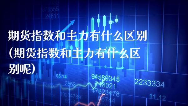 期货指数和主力有什么区别(期货指数和主力有什么区别呢)_https://www.gzbbqc.com_纳指期货_第1张
