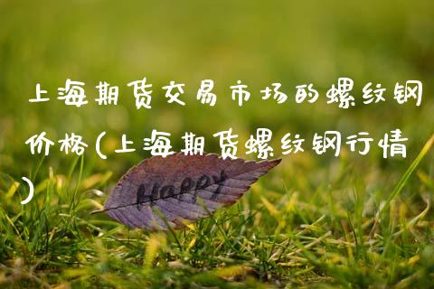 上海期货交易市场的螺纹钢价格(上海期货螺纹钢行情)_https://www.gzbbqc.com_道指期货_第1张