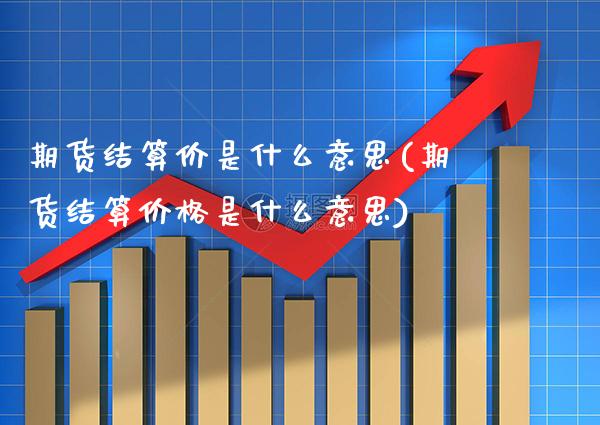 期货结算价是什么意思(期货结算价格是什么意思)_https://www.gzbbqc.com_纳指期货_第1张