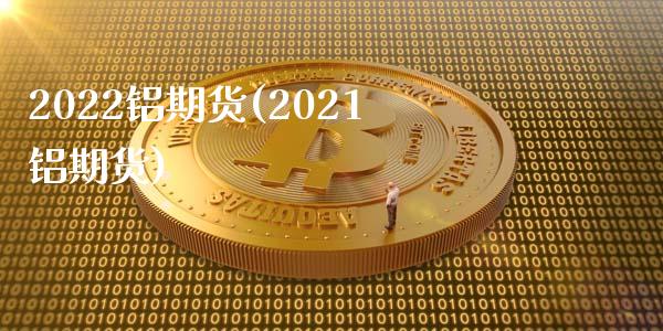 2022铝期货(2021铝期货)_期货知识_第1张_八八期货网 2022铝期货(2021铝期货)_https://www.gzbbqc.com_期货知识_第1张