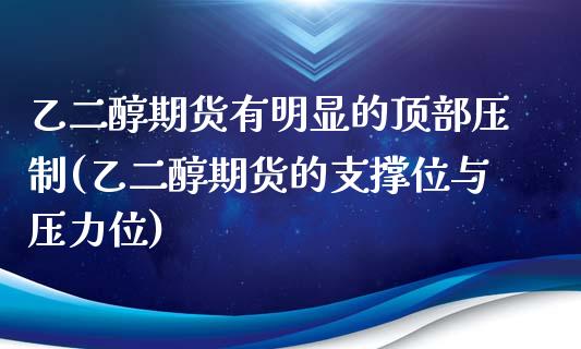 乙二醇期货有明显的顶部压制(乙二醇期货的支撑位与压力位)_https://www.gzbbqc.com_恒指期货_第1张