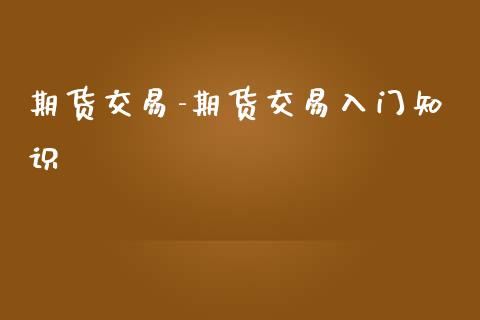 期货交易-期货交易入门知识_https://www.gnhpgy.com_黄金期货_第1张