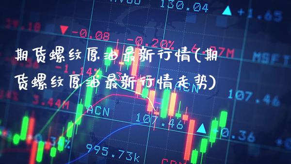 期货螺纹原油最新行情(期货螺纹原油最新行情走势)_https://www.gzbbqc.com_恒指期货_第1张