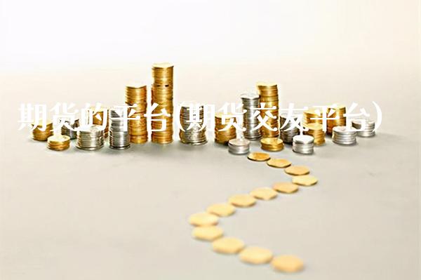 期货的平台(期货交友平台)_https://www.gzbbqc.com_期货知识_第1张