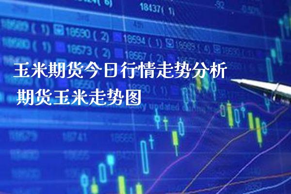 玉米期货今日行情走势分析 期货玉米走势图_https://www.gzbbqc.com_恒指期货_第1张