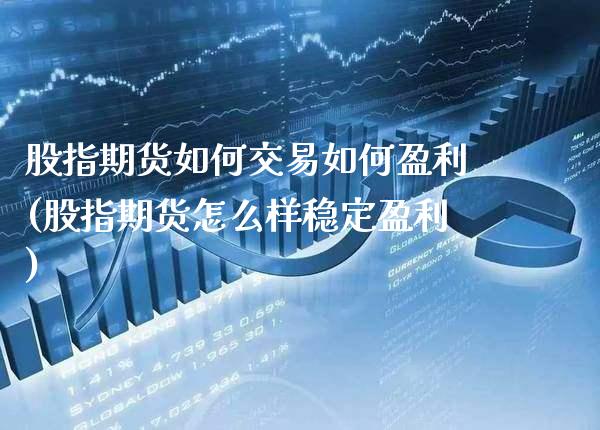 股指期货如何交易如何盈利(股指期货怎么样稳定盈利)_https://www.gzbbqc.com_道指期货_第1张
