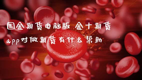 国金期货电脑版 期货app对做期货有什么帮助_https://www.gnhpgy.com_道指期货_第1张