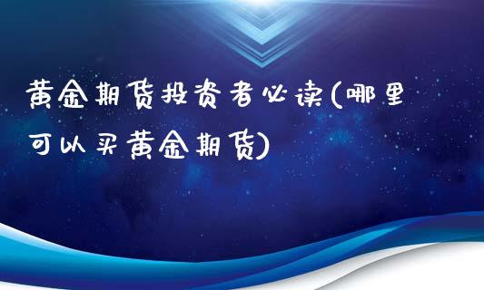 黄金期货投资者必读(哪里可以买黄金期货)_https://www.gzbbqc.com_原油期货_第1张