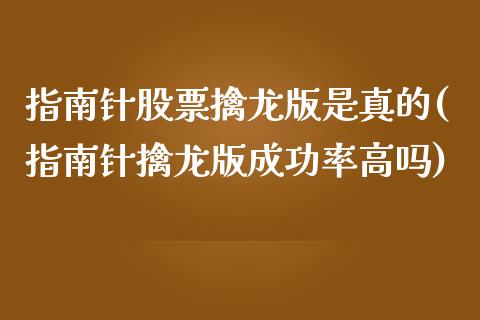 指南针股票擒龙版是真的(指南针擒龙版成功率高吗)_https://www.gzbbqc.com_期货知识_第1张