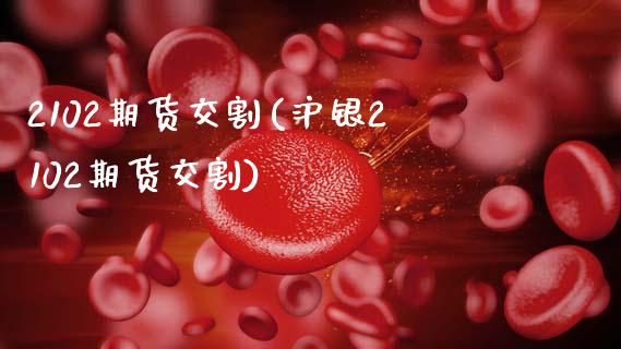 2102期货交割(沪银2102期货交割)_纳指期货_第1张_八八期货网 2102期货交割(沪银2102期货交割)_https://www.gzbbqc.com_纳指期货_第1张