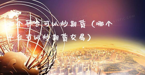 哪个平台可以炒期货（哪个平台可以炒期货交易）_https://www.gnhpgy.com_纳指期货_第1张