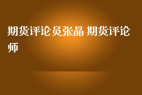 期货评论员张晶 期货评论师_https://www.gzbbqc.com_恒指期货_第1张