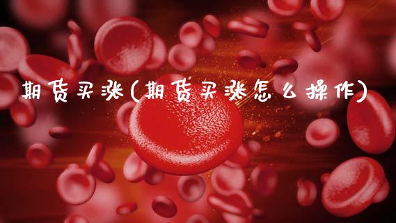 期货买涨(期货买涨怎么操作)_https://www.gzbbqc.com_股指期货_第1张