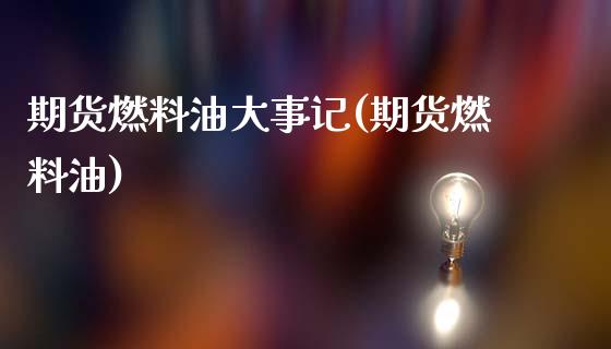 期货燃料油大事记(期货燃料油)_https://www.gzbbqc.com_道指期货_第1张