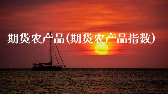 期货农产品(期货农产品指数)_https://www.gzbbqc.com_原油期货_第1张