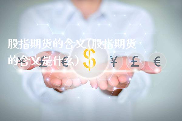 股指期货的含义(股指期货的含义是什么)_https://www.gzbbqc.com_股指期货_第1张