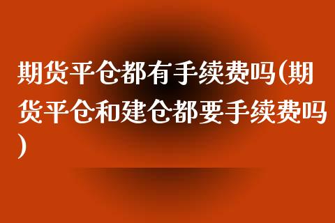 期货平仓都有手续费吗(期货平仓和建仓都要手续费吗)_https://www.gzbbqc.com_纳指期货_第1张