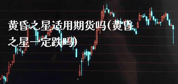黄昏之星适用期货吗(黄昏之星一定跌吗)_https://www.gzbbqc.com_恒指期货_第1张