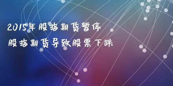 2015年股指期货暂停 股指期货导致股票下跌_https://www.gzbbqc.com_原油期货_第1张