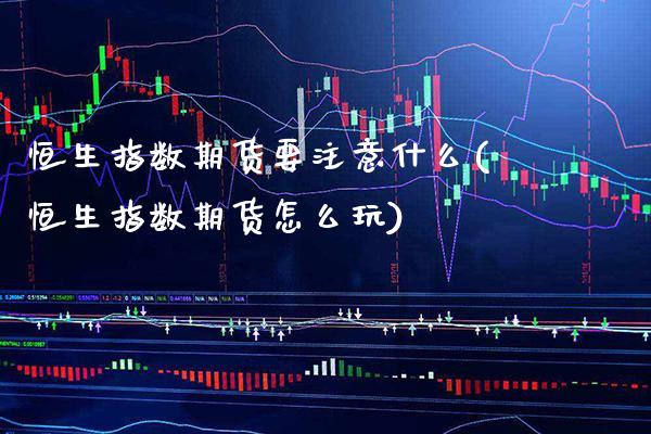 恒生指数期货要注意什么(恒生指数期货怎么玩)_https://www.gzbbqc.com_纳指期货_第1张