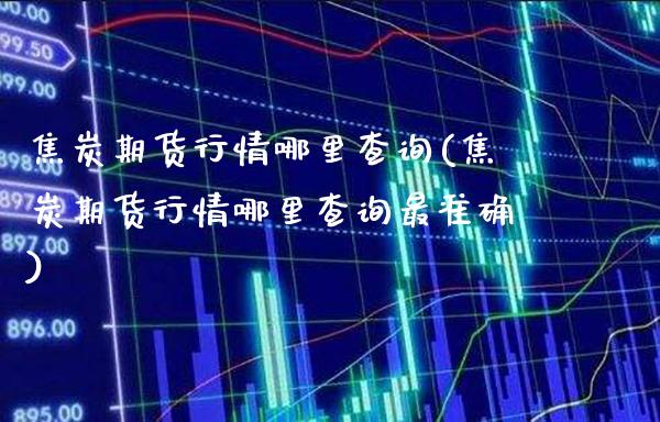 焦炭期货行情哪里查询(焦炭期货行情哪里查询最准确)_黄金期货_第1张_八八期货网 焦炭期货行情哪里查询(焦炭期货行情哪里查询最准确)_https://www.gzbbqc.com_黄金期货_第1张